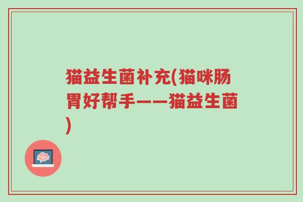 猫益生菌补充(猫咪肠胃好帮手——猫益生菌)-第1张图片-超越