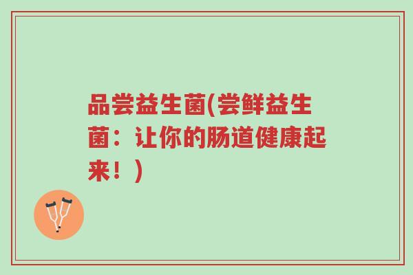 品尝益生菌(尝鲜益生菌：让你的肠道健康起来！)-第1张图片-超越