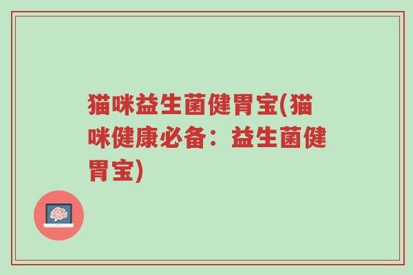 猫咪益生菌健胃宝(猫咪健康必备:益生菌健胃宝)-第1张图片-超越 猫咪益生菌健胃宝(猫咪健康必备:益生菌健胃宝)-第1张图片-超越