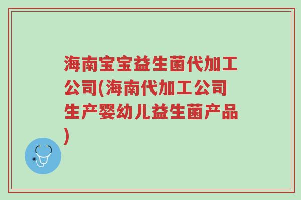 海南宝宝益生菌代加工公司(海南代加工公司生产婴幼儿益生菌产品)-第1张图片-超越 海南宝宝益生菌代加工公司(海南代加工公司生产婴幼儿益生菌产品)-第1张图片-超越