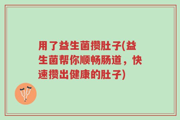 用了益生菌攒肚子(益生菌帮你顺畅肠道,快速攒出健康的肚子)-第1张图片-超越 用了益生菌攒肚子(益生菌帮你顺畅肠道,快速攒出健康的肚子)-第1张图片-超越