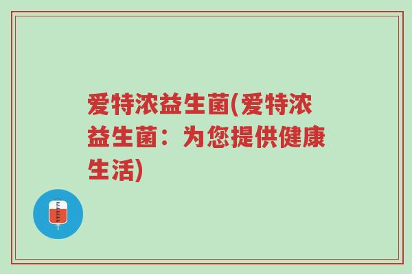 爱特浓益生菌(爱特浓益生菌:为您提供健康生活)-第1张图片-超越 爱特浓益生菌(爱特浓益生菌:为您提供健康生活)-第1张图片-超越