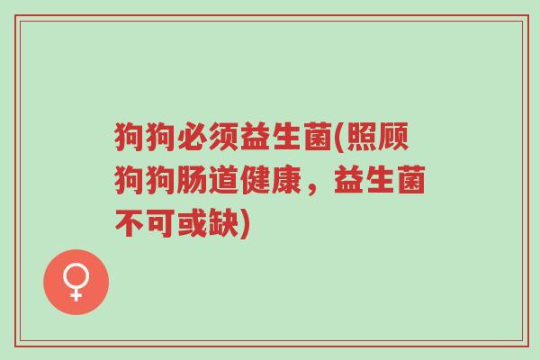 狗狗必须益生菌(照顾狗狗肠道健康,益生菌不可或缺)-第1张图片-超越 狗狗必须益生菌(照顾狗狗肠道健康,益生菌不可或缺)-第1张图片-超越