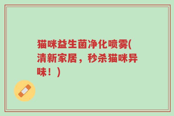 猫咪益生菌净化喷雾(清新家居,秒杀猫咪异味!)-第1张图片-超越 猫咪益生菌净化喷雾(清新家居,秒杀猫咪异味!)-第1张图片-超越