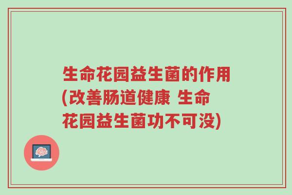 生命花园益生菌的作用(改善肠道健康 生命花园益生菌功不可没)-第1张图片-超越 生命花园益生菌的作用(改善肠道健康 生命花园益生菌功不可没)-第1张图片-超越