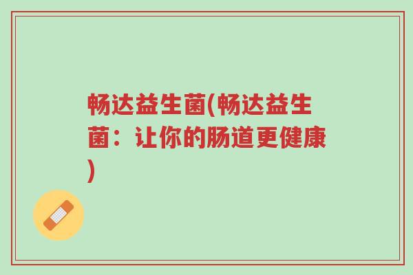 畅达益生菌(畅达益生菌:让你的肠道更健康)-第1张图片-超越 畅达益生菌(畅达益生菌:让你的肠道更健康)-第1张图片-超越
