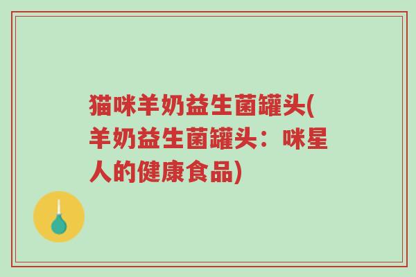 猫咪羊奶益生菌罐头(羊奶益生菌罐头:咪星人的健康食品)-第1张图片-超越 猫咪羊奶益生菌罐头(羊奶益生菌罐头:咪星人的健康食品)-第1张图片-超越