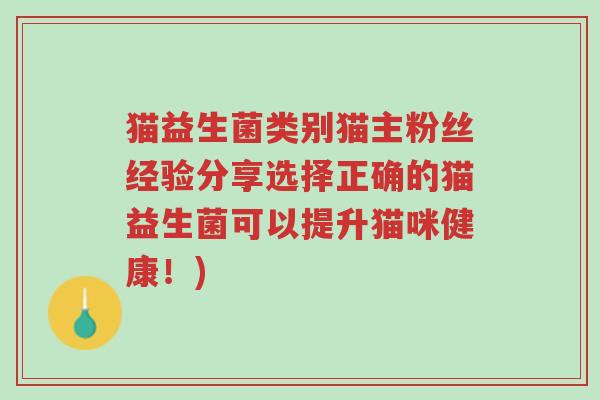 猫益生菌类别猫主粉丝经验分享选择正确的猫益生菌可以提升猫咪健康!)-第1张图片-超越 猫益生菌类别猫主粉丝经验分享选择正确的猫益生菌可以提升猫咪健康!)-第1张图片-超越