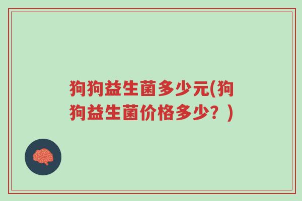 狗狗益生菌多少元(狗狗益生菌价格多少？)-第1张图片-超越