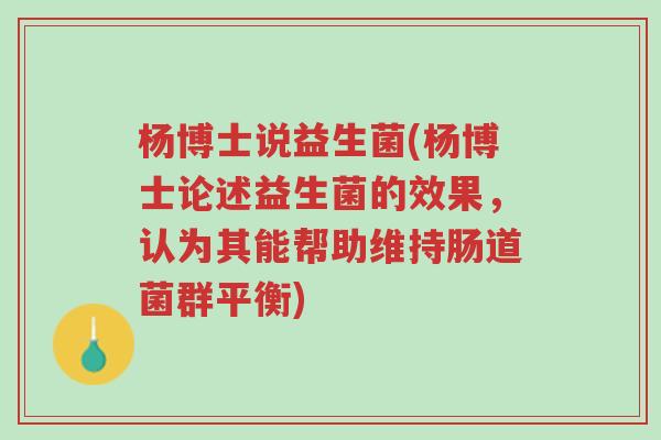 杨博士说益生菌(杨博士论述益生菌的效果，认为其能帮助维持肠道菌群平衡)-第1张图片-超越