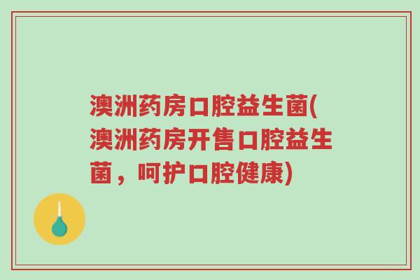 澳洲药房口腔益生菌(澳洲药房开售口腔益生菌，呵护口腔健康)-第1张图片-超越