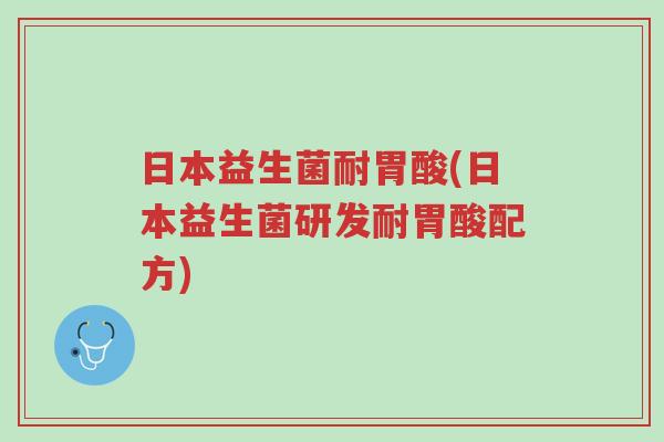 日本益生菌耐胃酸(日本益生菌研发耐胃酸配方)-第1张图片-超越 日本益生菌耐胃酸(日本益生菌研发耐胃酸配方)-第1张图片-超越