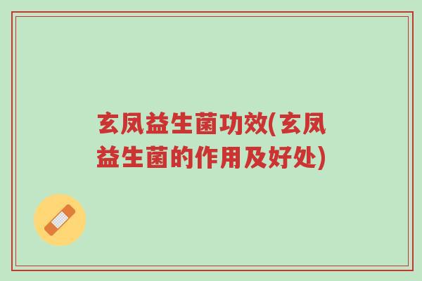 玄凤益生菌功效(玄凤益生菌的作用及好处)-第1张图片-超越