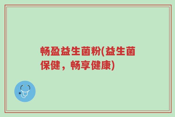 畅盈益生菌粉(益生菌保健,畅享健康)-第1张图片-超越 畅盈益生菌粉(益生菌保健,畅享健康)-第1张图片-超越