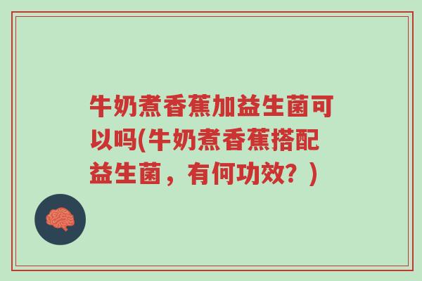 牛奶煮香蕉加益生菌可以吗(牛奶煮香蕉搭配益生菌,有何功效?)-第1张图片-超越 牛奶煮香蕉加益生菌可以吗(牛奶煮香蕉搭配益生菌,有何功效?)-第1张图片-超越