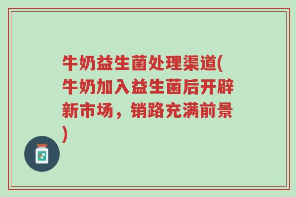 牛奶益生菌处理渠道(牛奶加入益生菌后开辟新市场,销路充满前景)-第1张图片-超越 牛奶益生菌处理渠道(牛奶加入益生菌后开辟新市场,销路充满前景)-第1张图片-超越