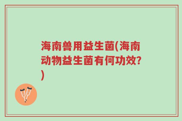 海南兽用益生菌(海南动物益生菌有何功效?)-第1张图片-超越 海南兽用益生菌(海南动物益生菌有何功效?)-第1张图片-超越