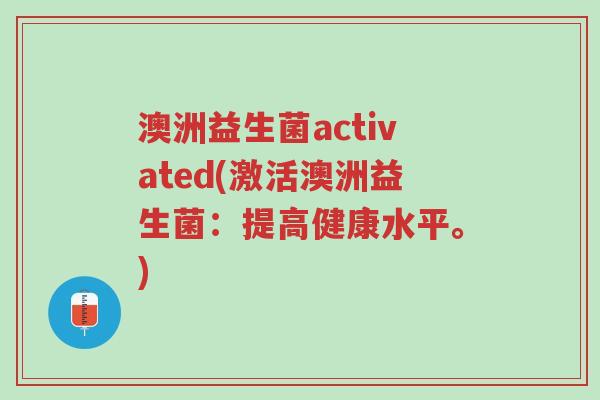 澳洲益生菌activated(激活澳洲益生菌:提高健康水平。)-第1张图片-超越 澳洲益生菌activated(激活澳洲益生菌:提高健康水平。)-第1张图片-超越