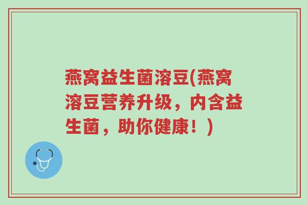 燕窝益生菌溶豆(燕窝溶豆营养升级,内含益生菌,助你健康!)-第1张图片-超越 燕窝益生菌溶豆(燕窝溶豆营养升级,内含益生菌,助你健康!)-第1张图片-超越