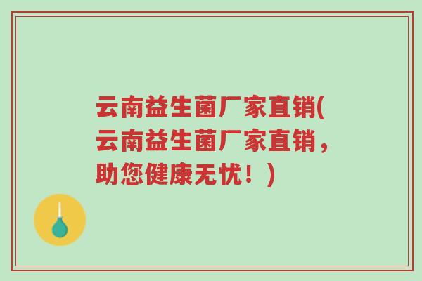 云南益生菌厂家直销(云南益生菌厂家直销,助您健康无忧!)-第1张图片-超越 云南益生菌厂家直销(云南益生菌厂家直销,助您健康无忧!)-第1张图片-超越