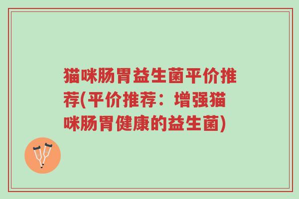 猫咪肠胃益生菌平价推荐(平价推荐:增强猫咪肠胃健康的益生菌)-第1张图片-超越 猫咪肠胃益生菌平价推荐(平价推荐:增强猫咪肠胃健康的益生菌)-第1张图片-超越