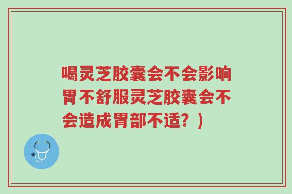 喝灵芝胶囊会不会影响胃不舒服灵芝胶囊会不会造成胃部不适?)-第1张图片-超越 喝灵芝胶囊会不会影响胃不舒服灵芝胶囊会不会造成胃部不适?)-第1张图片-超越