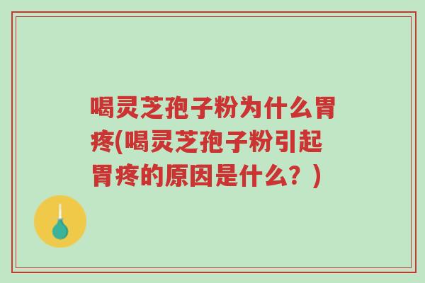 喝灵芝孢子粉为什么胃疼(喝灵芝孢子粉引起胃疼的原因是什么?)-第1张图片-超越 喝灵芝孢子粉为什么胃疼(喝灵芝孢子粉引起胃疼的原因是什么?)-第1张图片-超越
