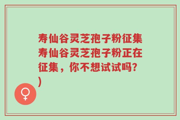 寿仙谷灵芝孢子粉征集寿仙谷灵芝孢子粉正在征集,你不想试试吗?)-第1张图片-超越 寿仙谷灵芝孢子粉征集寿仙谷灵芝孢子粉正在征集,你不想试试吗?)-第1张图片-超越