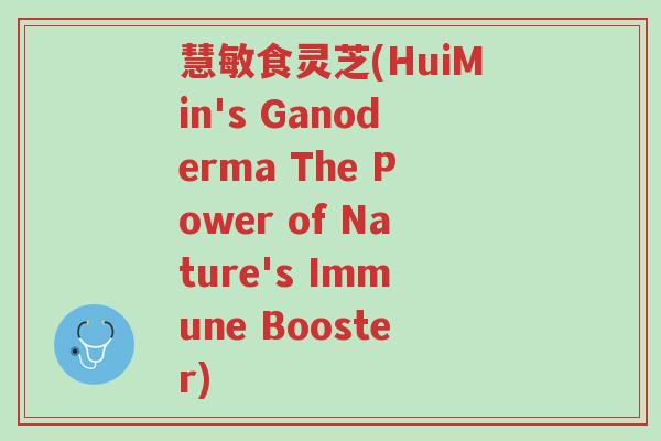 慧敏食灵芝(HuiMin's Ganoderma The Power of Nature's Immune Booster)-第1张图片-超越 慧敏食灵芝(HuiMin's Ganoderma The Power of Nature's Immune Booster)-第1张图片-超越