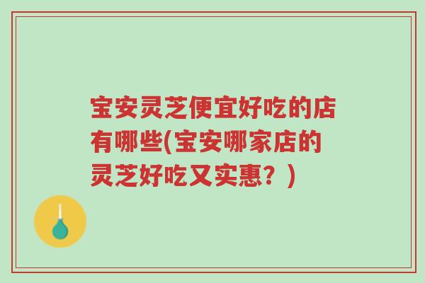 宝安灵芝便宜好吃的店有哪些(宝安哪家店的灵芝好吃又实惠?)-第1张图片-超越 宝安灵芝便宜好吃的店有哪些(宝安哪家店的灵芝好吃又实惠?)-第1张图片-超越