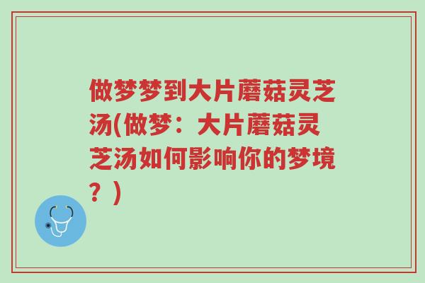做梦梦到大片蘑菇灵芝汤(做梦：大片蘑菇灵芝汤如何影响你的梦境？)-第1张图片-超越