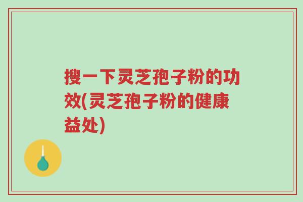 搜一下灵芝孢子粉的功效(灵芝孢子粉的健康益处)-第1张图片-超越 搜一下灵芝孢子粉的功效(灵芝孢子粉的健康益处)-第1张图片-超越