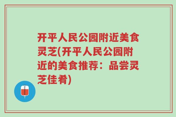 开平人民公园附近美食灵芝(开平人民公园附近的美食推荐:品尝灵芝佳肴)-第1张图片-超越 开平人民公园附近美食灵芝(开平人民公园附近的美食推荐:品尝灵芝佳肴)-第1张图片-超越