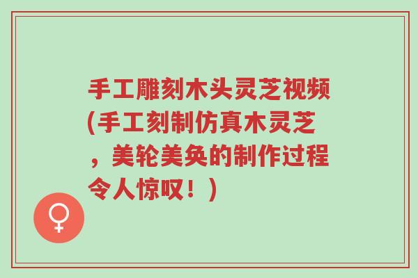 手工雕刻木头灵芝视频(手工刻制仿真木灵芝,美轮美奂的制作过程令人惊叹!)-第1张图片-超越 手工雕刻木头灵芝视频(手工刻制仿真木灵芝,美轮美奂的制作过程令人惊叹!)-第1张图片-超越
