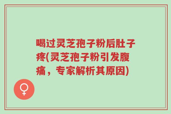 喝过灵芝孢子粉后肚子疼(灵芝孢子粉引发腹痛,专家解析其原因)-第1张图片-超越 喝过灵芝孢子粉后肚子疼(灵芝孢子粉引发腹痛,专家解析其原因)-第1张图片-超越