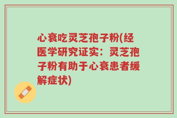 心衰吃灵芝孢子粉(经医学研究证实:灵芝孢子粉有助于心衰患者缓解症状)-第1张图片-超越 心衰吃灵芝孢子粉(经医学研究证实:灵芝孢子粉有助于心衰患者缓解症状)-第1张图片-超越