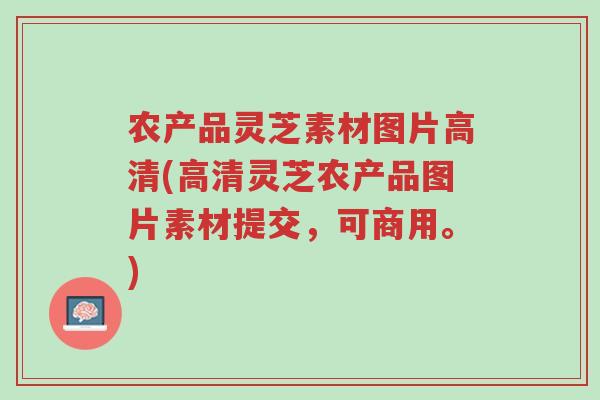农产品灵芝素材图片高清(高清灵芝农产品图片素材提交,可商用。)-第1张图片-超越 农产品灵芝素材图片高清(高清灵芝农产品图片素材提交,可商用。)-第1张图片-超越