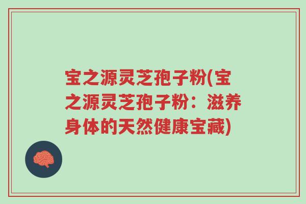 宝之源灵芝孢子粉(宝之源灵芝孢子粉:滋养身体的天然健康宝藏)-第1张图片-超越 宝之源灵芝孢子粉(宝之源灵芝孢子粉:滋养身体的天然健康宝藏)-第1张图片-超越
