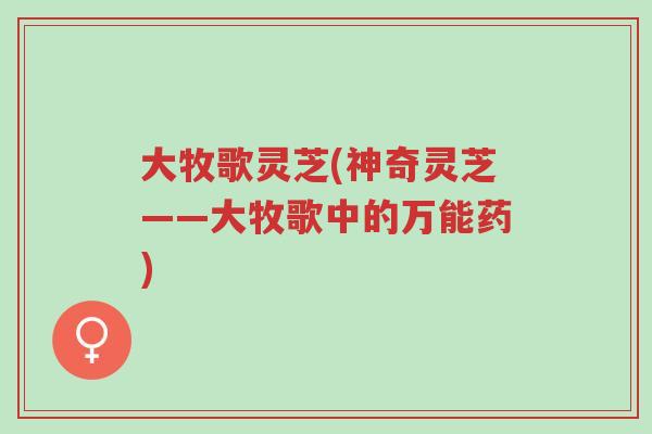 大牧歌灵芝(神奇灵芝——大牧歌中的万能药)-第1张图片-超越
