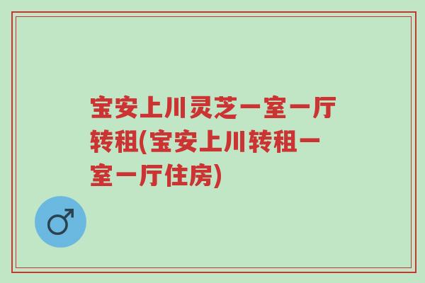 宝安上川灵芝一室一厅转租(宝安上川转租一室一厅住房)-第1张图片-超越 宝安上川灵芝一室一厅转租(宝安上川转租一室一厅住房)-第1张图片-超越
