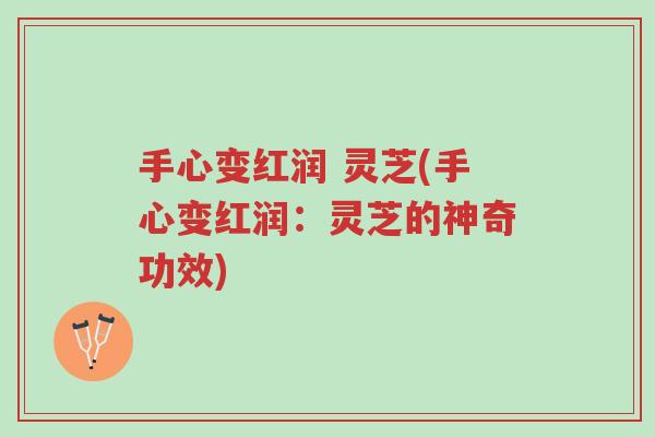 手心变红润 灵芝(手心变红润:灵芝的神奇功效)-第1张图片-超越 手心变红润 灵芝(手心变红润:灵芝的神奇功效)-第1张图片-超越