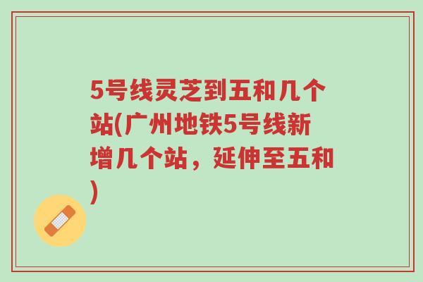 5号线灵芝到五和几个站(广州地铁5号线新增几个站,延伸至五和)-第1张图片-超越 5号线灵芝到五和几个站(广州地铁5号线新增几个站,延伸至五和)-第1张图片-超越