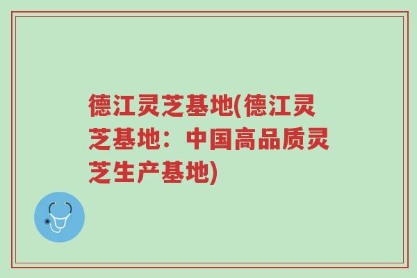 德江灵芝基地(德江灵芝基地：中国高品质灵芝生产基地)-第1张图片-超越