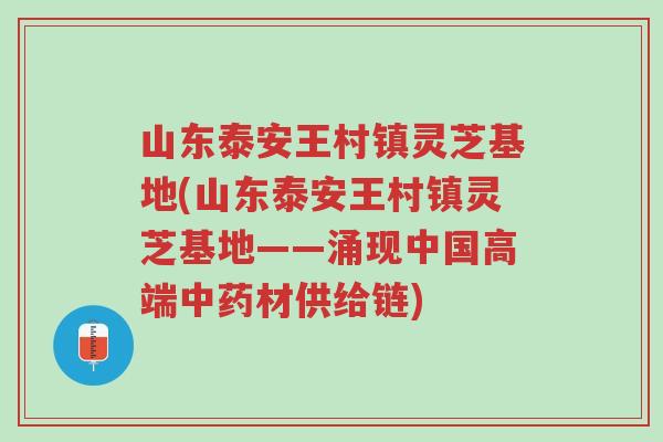 山东泰安王村镇灵芝基地(山东泰安王村镇灵芝基地——涌现中国高端中药材供给链)-第1张图片-超越 山东泰安王村镇灵芝基地(山东泰安王村镇灵芝基地——涌现中国高端中药材供给链)-第1张图片-超越