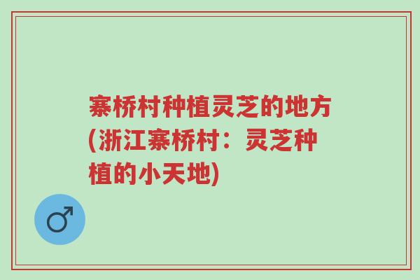 寨桥村种植灵芝的地方(浙江寨桥村:灵芝种植的小天地)-第1张图片-超越 寨桥村种植灵芝的地方(浙江寨桥村:灵芝种植的小天地)-第1张图片-超越