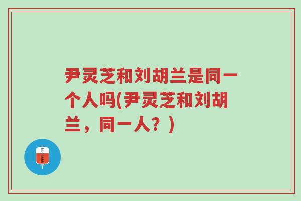 尹灵芝和刘胡兰是同一个人吗(尹灵芝和刘胡兰,同一人?)-第1张图片-超越 尹灵芝和刘胡兰是同一个人吗(尹灵芝和刘胡兰,同一人?)-第1张图片-超越