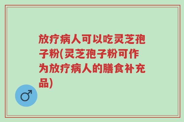 放疗病人可以吃灵芝孢子粉(灵芝孢子粉可作为放疗病人的膳食补充品)-第1张图片-超越 放疗病人可以吃灵芝孢子粉(灵芝孢子粉可作为放疗病人的膳食补充品)-第1张图片-超越