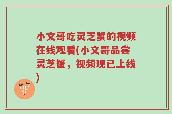 小文哥吃灵芝蟹的视频在线观看(小文哥品尝灵芝蟹,视频现已上线)-第1张图片-超越 小文哥吃灵芝蟹的视频在线观看(小文哥品尝灵芝蟹,视频现已上线)-第1张图片-超越