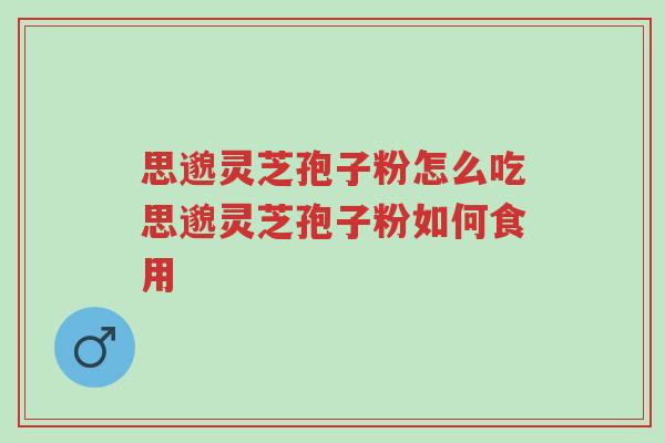 思邈灵芝孢子粉怎么吃思邈灵芝孢子粉如何食用-第1张图片-超越 思邈灵芝孢子粉怎么吃思邈灵芝孢子粉如何食用-第1张图片-超越
