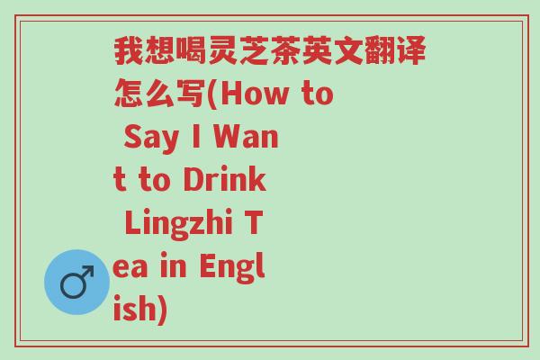 我想喝灵芝茶英文翻译怎么写(How to Say I Want to Drink Lingzhi Tea in English)-第1张图片-超越 我想喝灵芝茶英文翻译怎么写(How to Say I Want to Drink Lingzhi Tea in English)-第1张图片-超越